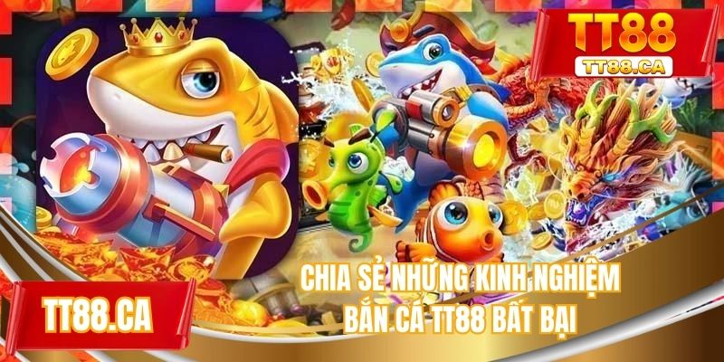Chia sẻ những kinh nghiệm bắn cá TT88 bất bại