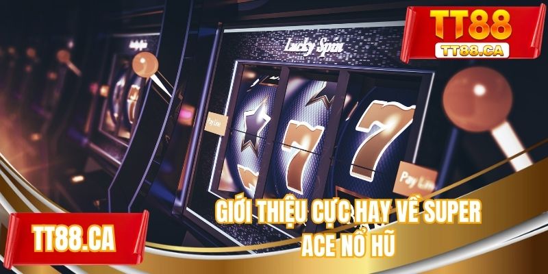 Giới thiệu cực hay về super ace nổ hũ